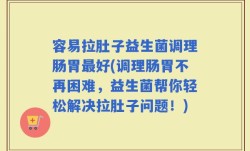 容易拉肚子益生菌调理肠胃最好(调理肠胃不再困难，益生菌帮你轻松解决拉肚子问题！)
