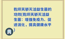 乾翊天骄灭活益生菌的功效(乾翊天骄灭活益生菌：增强免疫力、促进消化，提高健康水平)