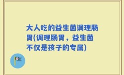 大人吃的益生菌调理肠胃(调理肠胃，益生菌不仅是孩子的专属)