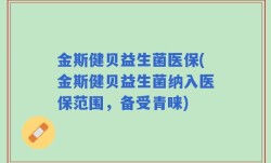 金斯健贝益生菌医保(金斯健贝益生菌纳入医保范围，备受青睐)