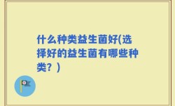 什么种类益生菌好(选择好的益生菌有哪些种类？)