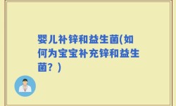婴儿补锌和益生菌(如何为宝宝补充锌和益生菌？)