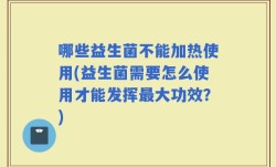 哪些益生菌不能加热使用(益生菌需要怎么使用才能发挥最大功效？)