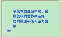 苹果味益生菌牛奶，健康美味的营养新选择，助力肠道平衡与活力生活