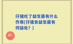 仔猪吃了益生菌有什么作用(仔猪食益生菌有何益处？)