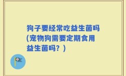 狗子要经常吃益生菌吗(宠物狗需要定期食用益生菌吗？)