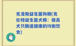克凌斯益生菌狗粮(克伦特益生菌犬粮：提高犬只肠道健康的均衡饮食)