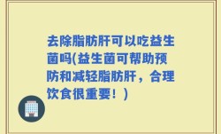 去除脂肪肝可以吃益生菌吗(益生菌可帮助预防和减轻脂肪肝，合理饮食很重要！)