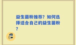 益生菌粉推荐？如何选择适合自己的益生菌粉？