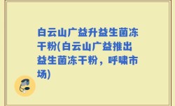 白云山广益升益生菌冻干粉(白云山广益推出益生菌冻干粉，呼啸市场)