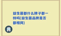 益生菌都什么牌子都一样吗(益生菌品牌是否都相同)