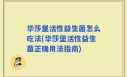 华莎堡活性益生菌怎么吃法(华莎堡活性益生菌正确用法指南)