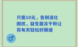 只需10元，告别消化困扰，益生菌冻干粉让你每天轻松好肠道