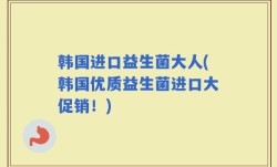韩国进口益生菌大人(韩国优质益生菌进口大促销！)