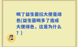 喝了益生菌拉大便是绿色(益生菌喝多了造成大便绿色，这是为什么？)