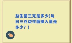 益生菌三克是多少(每日三克益生菌摄入量是多少？)