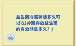 益生菌冷藏存储多久可以吃(冷藏存放益生菌的有效期是多久？)