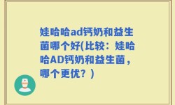 娃哈哈ad钙奶和益生菌哪个好(比较：娃哈哈AD钙奶和益生菌，哪个更优？)
