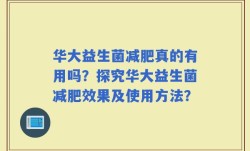 华大益生菌减肥真的有用吗？探究华大益生菌减肥效果及使用方法？