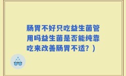 肠胃不好只吃益生菌管用吗益生菌是否能纯靠吃来改善肠胃不适？)