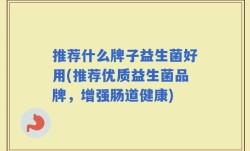推荐什么牌子益生菌好用(推荐优质益生菌品牌，增强肠道健康)