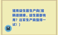 猪用益生菌生产商(猪肠道健康，益生菌都有用？这家生产商值得一试！)