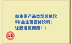 益生菌产品类型固体饮料(益生菌固体饮料：让肠道更健康！)