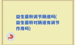 益生菌粉调节肠道吗(益生菌粉对肠道有调节作用吗)