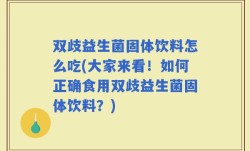 双歧益生菌固体饮料怎么吃(大家来看！如何正确食用双歧益生菌固体饮料？)