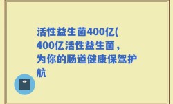 活性益生菌400亿(400亿活性益生菌，为你的肠道健康保驾护航