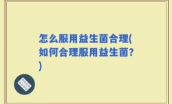 怎么服用益生菌合理(如何合理服用益生菌？)