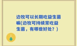 边牧可以长期吃益生菌嘛(边牧可持续常吃益生菌，有哪些好处？)