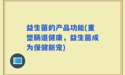 益生菌的产品功能(重塑肠道健康，益生菌成为保健新宠)