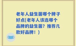 老年人益生菌哪个牌子好点(老年人该选哪个品牌的益生菌？推荐几款好品牌！)
