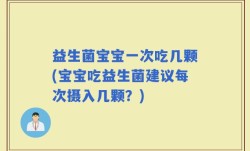 益生菌宝宝一次吃几颗(宝宝吃益生菌建议每次摄入几颗？)