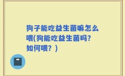 狗子能吃益生菌嘛怎么喂(狗能吃益生菌吗？如何喂？)