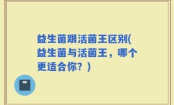益生菌跟活菌王区别(益生菌与活菌王，哪个更适合你？)