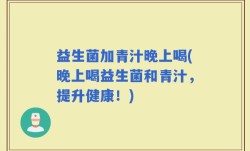 益生菌加青汁晚上喝(晚上喝益生菌和青汁，提升健康！)