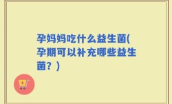 孕妈妈吃什么益生菌(孕期可以补充哪些益生菌？)