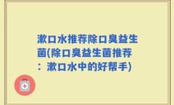 漱口水推荐除口臭益生菌(除口臭益生菌推荐：漱口水中的好帮手)