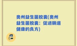 奥州益生菌胶囊(奥州益生菌胶囊：促进肠道健康的良方)