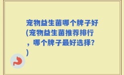 宠物益生菌哪个牌子好(宠物益生菌推荐排行，哪个牌子最好选择？)