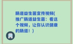 肠道益生菌宣传视频(推广肠道益生菌：看这个视频，让你认识健康的肠道！)