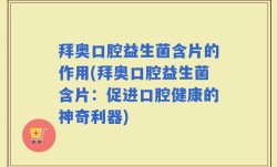拜奥口腔益生菌含片的作用(拜奥口腔益生菌含片：促进口腔健康的神奇利器)