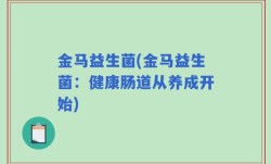 金马益生菌(金马益生菌：健康肠道从养成开始)