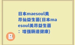 日本maesoul美昂仙益生菌(日本maesoul美昂益生菌：增强肠道健康)
