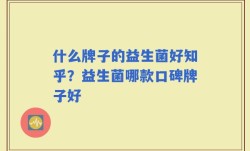 什么牌子的益生菌好知乎？益生菌哪款口碑牌子好