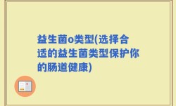 益生菌o类型(选择合适的益生菌类型保护你的肠道健康)