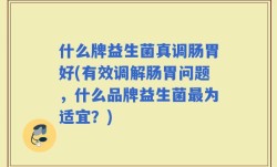 什么牌益生菌真调肠胃好(有效调解肠胃问题，什么品牌益生菌最为适宜？)