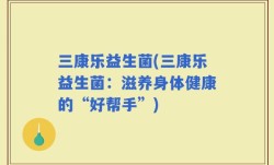 三康乐益生菌(三康乐益生菌：滋养身体健康的“好帮手”)